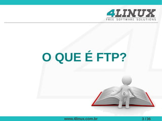 O QUE É FTP?

                       0




   www.4linux.com.br       3 / 36
 