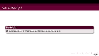AUTOESPAÇO
Definição.
O subespaço Sλ é chamado autoespaço associado a λ.
23 / 52
 