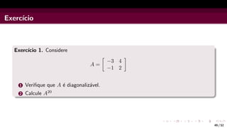 Exercı́cio
Exercı́cio 1. Considere
A =

−3 4
−1 2

1 Verifique que A é diagonalizável.
2 Calcule A20
49 / 52
 