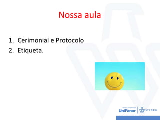 Nossa aula
1. Cerimonial e Protocolo
2. Etiqueta.
 