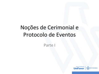 Noções de Cerimonial e
Protocolo de Eventos
Parte I
 