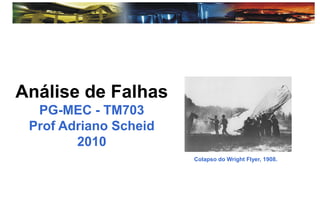 Análise de Falhas
PG-MEC - TM703
Prof Adriano Scheid
2010
Colapso do Wright Flyer, 1908.
 