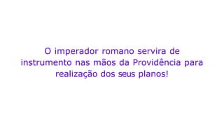 O imperador romano servira de
instrumento nas mãos da Providência para
realização dos seus planos!
 