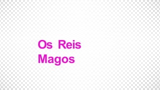 Os Reis
Magos
 
