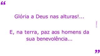 “
Mateus
2,2
Glória a Deus nas alturas!...
E, na terra, paz aos homens da
sua benevolência...
 