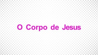 O Corpo de Jesus
 