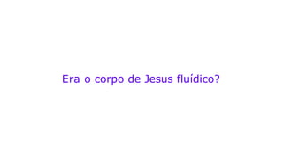 Era o corpo de Jesus fluídico?
 