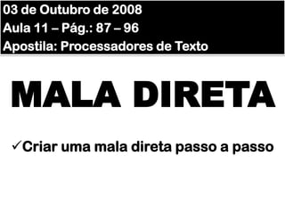 03 de Outubro de 2008 Aula 11 – Pág.: 87 – 96 Apostila: Processadores de Texto MALA DIRETA ,[object Object],[object Object]