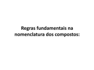 Regras fundamentais na
nomenclatura dos compostos:
 