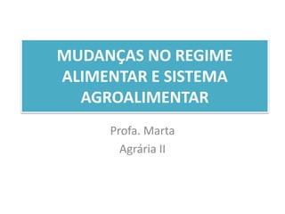 MUDANÇAS NO REGIME 
ALIMENTAR E SISTEMA 
AGROALIMENTAR 
Profa. Marta 
Agrária II 
 