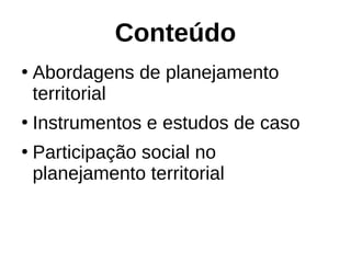 Conteúdo
●
Abordagens de planejamento
territorial
●
Instrumentos e estudos de caso
●
Participação social no
planejamento territorial
 