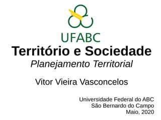 Território e Sociedade
Planejamento Territorial
Vitor Vieira Vasconcelos
Universidade Federal do ABC
São Bernardo do Campo
Maio, 2020
 