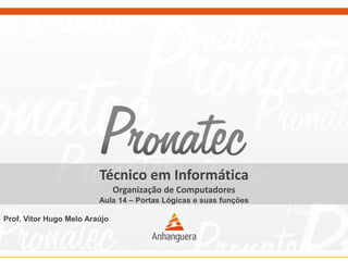 Técnico em Informática 
Organização de Computadores 
Aula 14 –Portas Lógicas e suas funções 
Prof. Vitor Hugo Melo Araújo  