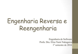 Engenharia Reversa e
Reengenharia
Engenharia de Software
Profa. Dra. Elisa Yumi Nakagawa
1º semestre de 2016
 