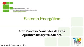 Prof. Gustavo Fernandes de Lima
<gustavo.lima@ifrn.edu.br>
Sistema Energético
 