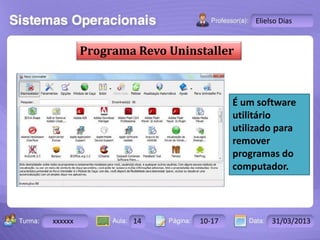 Programa Revo Uninstaller 
Turma: 2503-B Aula: 10 Pág: 10 a 17 Data: 18-jan-12 
xxxxxx 14 10-17 31/03/2013 
Instrutor: Ricardo Paladini Matos 
Elielso Dias 
É um software 
utilitário 
utilizado para 
remover 
programas do 
computador. 
 