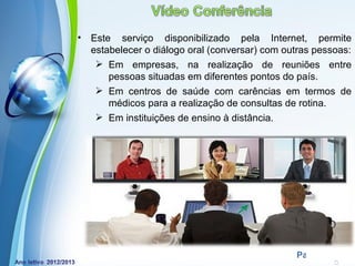 •   Este serviço disponibilizado pela Internet, permite
    estabelecer o diálogo oral (conversar) com outras pessoas:
      Em empresas, na realização de reuniões entre
        pessoas situadas em diferentes pontos do país.
      Em centros de saúde com carências em termos de
        médicos para a realização de consultas de rotina.
      Em instituições de ensino à distância.




             Powerpoint Templates
                                                 Page 15
 