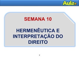 2
SEMANA 10
HERMENÊUTICA E
INTERPRETAÇÃO DO
DIREITO
 