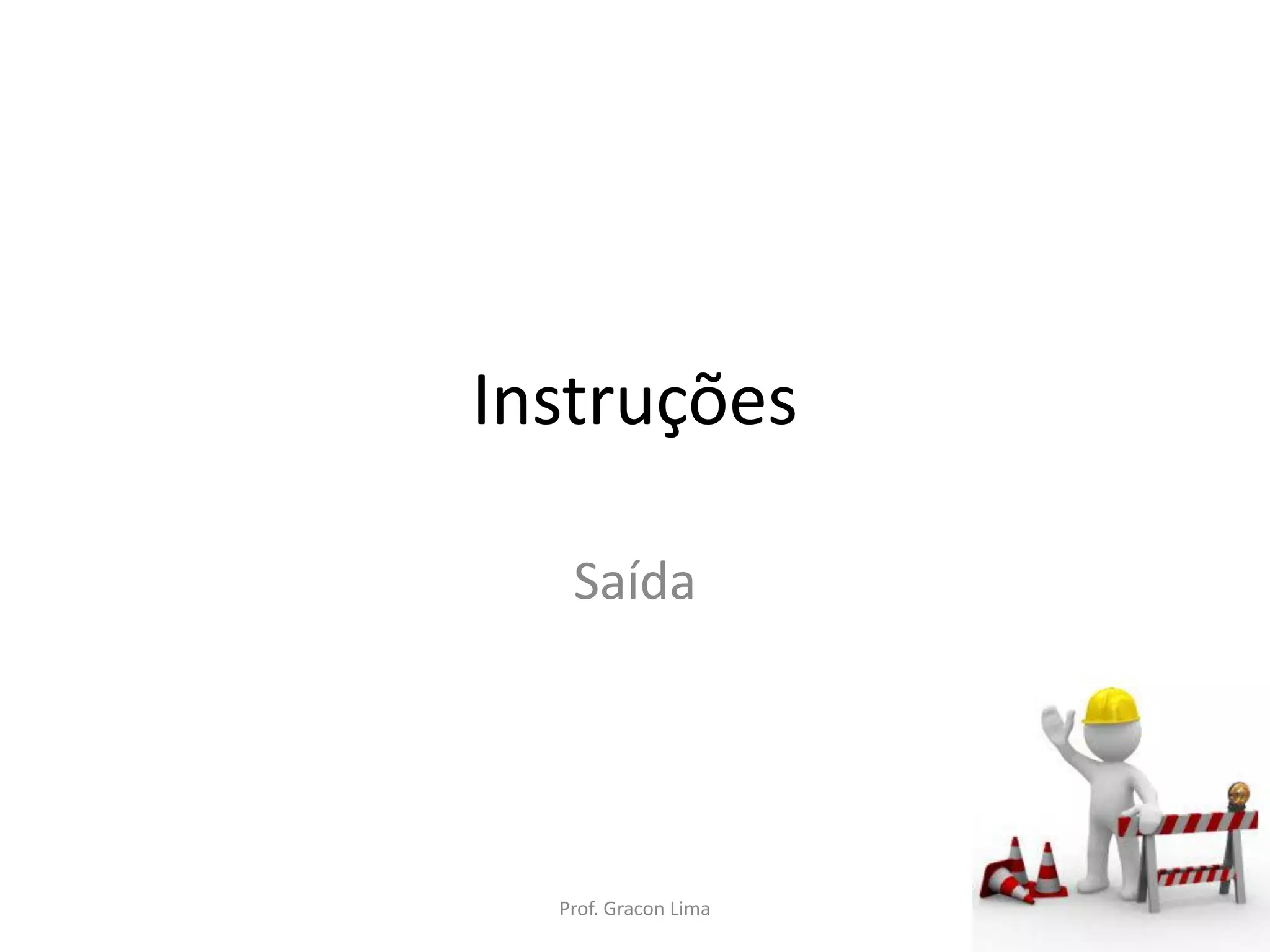 Instruções
Saída
Prof. Gracon Lima
 