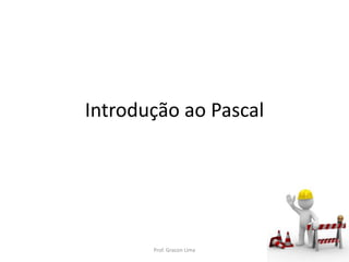 Introdução ao Pascal
Prof. Gracon Lima
 