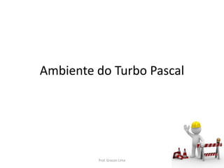 Ambiente do Turbo Pascal
Prof. Gracon Lima
 