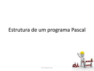Estrutura de um programa Pascal
Prof. Gracon Lima
 