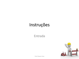 Instruções
Entrada
Prof. Gracon Lima
 