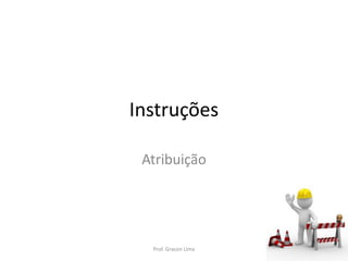 Instruções
Atribuição
Prof. Gracon Lima
 
