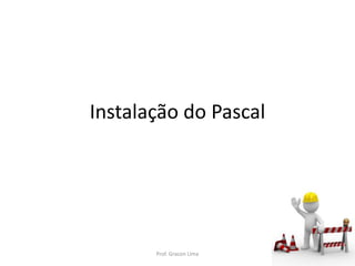Instalação do Pascal
Prof. Gracon Lima
 