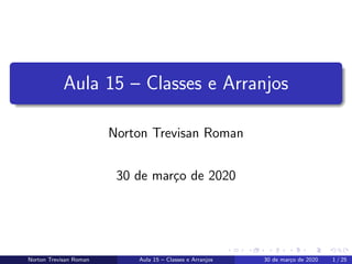 Aula 15 – Classes e Arranjos
Norton Trevisan Roman
30 de mar¸co de 2020
Norton Trevisan Roman Aula 15 – Classes e Arranjos 30 de mar¸co de 2020 1 / 25
 