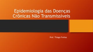 Epidemiologia das Doenças
Crônicas Não Transmissíveis
Prof. Thiago Freitas
 
