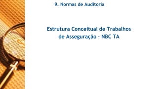 9. Normas de Auditoria 
Estrutura Conceitual de Trabalhos 
de Asseguração – NBC TA 
 