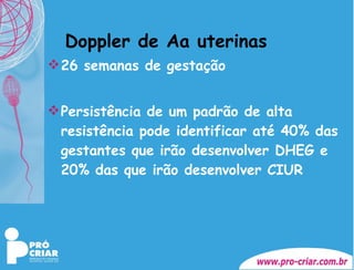 Doppler de Aa uterinas 26 semanas de gestação Persistência de um padrão de alta resistência pode identificar até 40% das gestantes que irão desenvolver DHEG e 20% das que irão desenvolver CIUR 