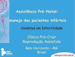 [object Object],[object Object],Condutas em Infertilidade Clínica Pró-Criar Reprodução Assistida Belo Horizonte – MG Brasil 