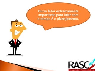 Outro fator extremamente 
importante para lidar com 
o tempo é o planejamento. 
 