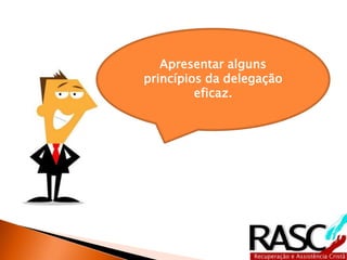 Apresentar alguns 
princípios da delegação 
eficaz. 
 
