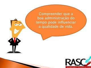 Compreender que a 
boa administração do 
tempo pode influenciar 
a qualidade de vida. 
 