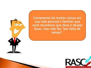 Quem tem tempo não é quem não 
faz nada: é quem consegue 
administrar o tempo que tem. Por 
outro lado, quem administra o 
tempo não é quem está todo o 
tempo ocupadíssimo. Pelo 
contrário. Se você vir algum que 
trabalha o tempo todo, fica até 
mais tarde no serviço, traz 
trabalho para casa à noite e no fim 
de semana, pode concluir, com 
certeza, que essa pessoa não sabe 
administrar o tempo. 
 
