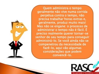 Estime o tempo necessário 
para concluir cada tarefa. 
Desse modo, você terá mais 
condições de coordenar as 
contribuições dos colegas, de 
se preparar para reuniões e de 
planejar projetos de longo 
prazo. 
3º 
 