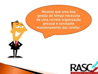 Mostrar que uma boa 
gestão do tempo necessita 
de uma correta organização 
pessoal e constante 
monitoramento das tarefas. 
 