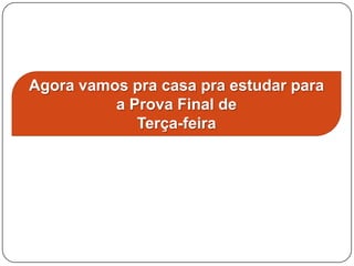 Agora vamos pra casa pra estudar para
          a Prova Final de
             Terça-feira
 