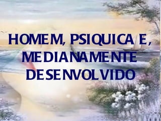 HOMEM, PSIQUICA E, MEDIANAMENTE DESENVOLVIDO 