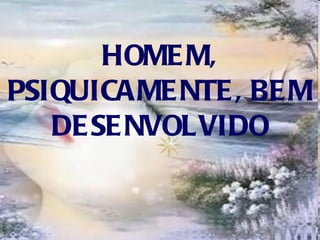 HOMEM, PSIQUICAMENTE, BEM DESENVOLVIDO 