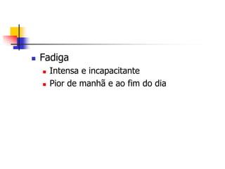    Fadiga
       Intensa e incapacitante
       Pior de manhã e ao fim do dia
 