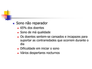    Sono não reparador
       65% dos doentes
       Sono de má qualidade
       Os doentes sentem-se cansados e incapazes para
        suportar as contrariedades que ocorrem durante o
        dia
       Dificuldade em iniciar o sono
       Vários despertares nocturnos
 