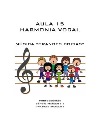 AULA 15 
HARMONIA VOCAL 
MÚSICA “GRANDES COISAS” 
Professores: 
Sérgio Marques e 
Graziele Marques 
 