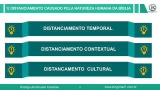 2
1) DISTANCIAMENTO CAUSADO PELA NATUREZA HUMANA DA BÍBLIA
DISTANCIAMENTO TEMPORAL
DISTANCIAMENTO CONTEXTUAL
DISTANCAMENTO CULTURAL
Rodrigo Armbruster Candioto www.kerygma21.com.br
 