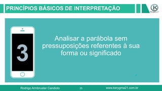 25
PRINCÍPIOS BÁSICOS DE INTERPRETAÇÃO
3
Analisar a parábola sem
pressuposições referentes à sua
forma ou significado
Rodrigo Armbruster Candioto www.kerygma21.com.br
 