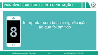 33
PRINCÍPIOS BÁSICOS DE INTERPRETAÇÃO
8
Interpretar sem buscar significação
ao que foi omitido
Rodrigo Armbruster Candioto www.kerygma21.com.br
 