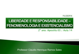 2º ano: Apostila 03 / Aula 14
Professor Claudio Henrique Ramos Sales
FILOSOFIA
 